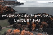 什么是结构化设计方法? (什么是结构化面试,有什么特点)