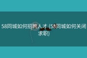 58同城如何招聘人才 (58同城如何关闭求职)