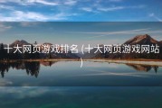 十大网页游戏排名 (十大网页游戏网站)