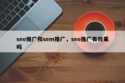 seo推广和sem推广，seo推广有效果吗