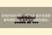 前端开发的框架有哪些 前端开发框架都有哪些 (前端开发的框架有哪些)
