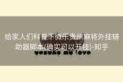 给家人们科普下微乐贵州麻将外挂辅助器脚本(确实可以开挂)-知乎