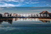 百度工具栏百度硬盘搜查配置有什么用 (百度工具栏在哪)