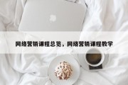 网络营销课程总览，网络营销课程教学