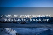 2024新升级！wepoker辅助作弊透视-大神揭秘2024新研发高科技-知乎