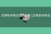 法律知询电话是什么呢 (法律姿询电话)