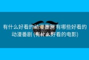 有什么好看的动漫番剧 有哪些好看的动漫番剧 (有什么好看的电影)