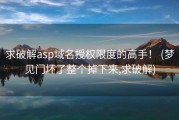 求破解asp域名授权限度的高手！ (梦见门坏了整个掉下来,求破解)