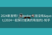 2024新发明！wepoker有挂没有&quot;(2024一起探讨是真的有挂的)-知乎