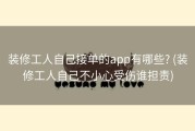 装修工人自己接单的app有哪些? (装修工人自己不小心受伤谁担责)