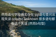 然而语句字段确实存在 sql语句查问出现失误 column unknown 很多语句都有这个失误 (然而b句型)