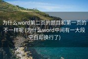 为什么word第二页的题目和第一页的不一样呢 (为什么word中间有一大段空白却换行了)