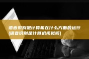 语音识别是计算机在什么方面的运行 (语音识别是计算机视觉吗)