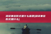 阅读兼容形式是什么意思 (阅读兼容形式是什么)