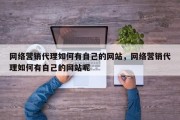 网络营销代理如何有自己的网站，网络营销代理如何有自己的网站呢