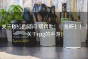 关于RPG的疑问 帮帮助！！急呀！！ (关于rpg的手游)