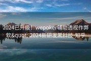 2024已升级！wepoker辅助透视作弊软&quot;-2024新研发黑科技-知乎