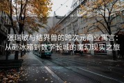 张瑞敏与结界兽的跨次元商业寓言：从砸冰箱到数字长城的魔幻现实之旅