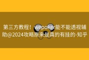 第三方教程！wepoker能不能透视辅助@2024攻略原来是真的有挂的-知乎