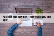 专业网络营销服务电话，网络营销服务公司有哪些