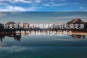 分支限界法两种思维帮你轻松搞定游览售货员疑问 TSP 回溯法