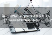 第三方教程！wepoker轻量版有挂吗【2024详细讲解确实有挂技巧】-知乎
