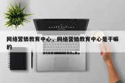 网络营销教育中心，网络营销教育中心是干嘛的