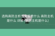 选购高防主机须要留意什么 高防主机是什么 详解 (高防主机是什么)