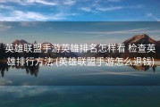 英雄联盟手游英雄排名怎样看 检查英雄排行方法 (英雄联盟手游怎么退钱)