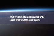 小米手机澎湃os和miui哪个好 (小米手机澎湃系统怎么样)