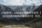 2024新版！wepoker透视软件购买【2024详细讲解确实有挂技巧】-知乎
