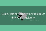 玩家实测教程“闲游娱乐究竟有挂吗!太坑人了“原来有挂