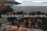 妹团app是真的吗 (妹团app是诈骗吗)