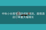 中秋小长假宅酒店成新潮流，度假酒店订单量大幅增长