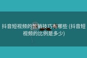 抖音短视频的营销技巧有哪些 (抖音短视频的比例是多少)