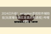 2024已升级！wepoker透视软件辅助挂[玩家曝光确实是真的有透视]-哔哩哔哩