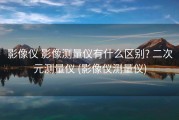 影像仪 影像测量仪有什么区别? 二次元测量仪 (影像仪测量仪)