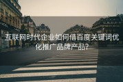 互联网时代企业如何借百度关键词优化推广品牌产品？
