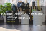 成都黑帽门后续怎么样了 (成都黑帽门后来怎么样了)