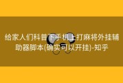 给家人们科普下手机上打麻将外挂辅助器脚本(确实可以开挂)-知乎