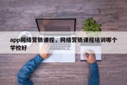 app网络营销课程，网络营销课程培训哪个学校好