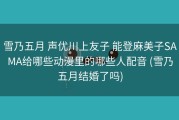 雪乃五月 声优川上友子 能登麻美子SAMA给哪些动漫里的哪些人配音 (雪乃五月结婚了吗)
