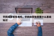 学网络营销有用吗，学网络营销需要什么基础知识
