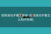 视频滚动字幕怎样做 (视频滚动字幕怎么制作剪映)