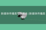 新媒体传播类型有哪些 (新媒体传播类型)