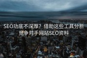 SEO功底不深厚？借助这些工具分析竞争对手网站SEO资料
