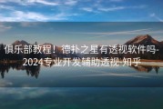 俱乐部教程！德扑之星有透视软件吗-2024专业开发辅助透视-知乎