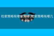 检索策略有哪些策略 (检索策略有哪几种)