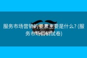 服务市场营销的要素主要是什么? (服务市场营销试卷)