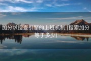 加分求搜查引擎的上班机制 (搜索加分等于多少)